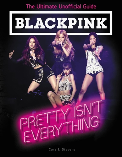 Бумажная книга «BLACKPINK: Pretty Isn't Everything (The Ultimate Unofficial Guide)», автор Кара Дж. Стивенс - фото №1