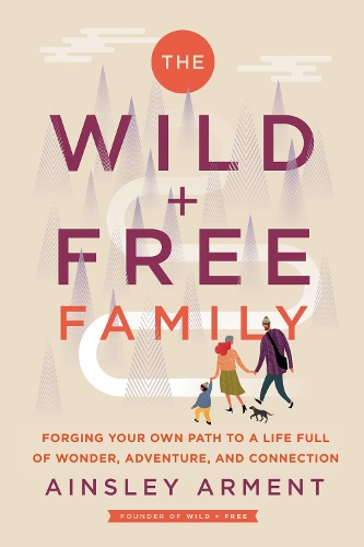 [object Object] «The Wild and Free Family: Forging Your Own Path to a Life Full of Wonder, Adventure, and Connection», автор Эйнсли Армент - фото №1