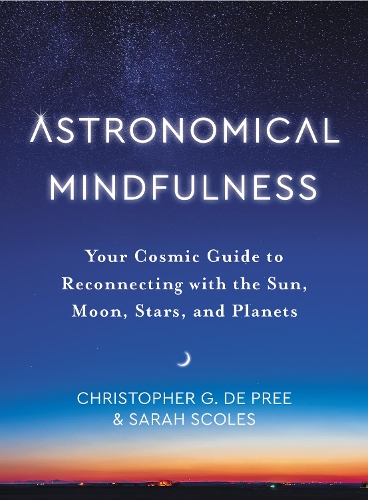 Бумажная книга «Astronomical Mindfulness: Your Cosmic Guide to Reconnecting with the Sun, Moon, Stars, and Planets», авторов Кристофер Г. Де При, Сара Скоулз - фото №1