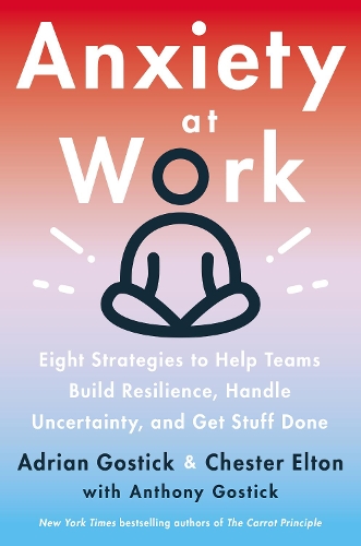 Бумажная книга «Anxiety at Work: 8 Strategies to Help Teams Build Resilience, Handle Uncertainty, and Get Stuff Done», авторов Адриан Гостик, Честер Элтон - фото №1