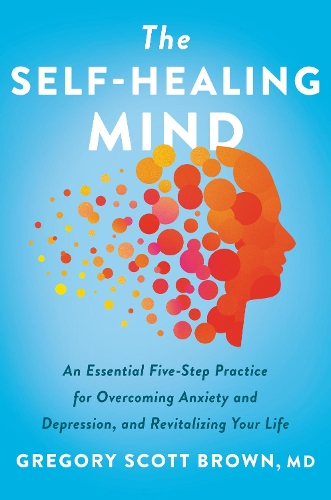 Бумажная книга «The Self-Healing Mind: An Essential Five-Step Practice for Overcoming Anxiety and Depression, and Revitalizing Your Life», автор Грегори Скотт Браун - фото №1