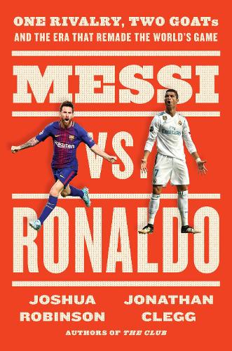 Паперова книга «Messi vs. Ronaldo: One Rivalry, Two GOATs, and the Era That Remade the World's Game», авторів Джонатан Клегг, Джошуа Робінсон - фото №1