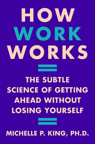 Бумажная книга «How Work Works: The Subtle Science of Getting Ahead Without Losing Yourself», автор Мишель П. Кинг - фото №1