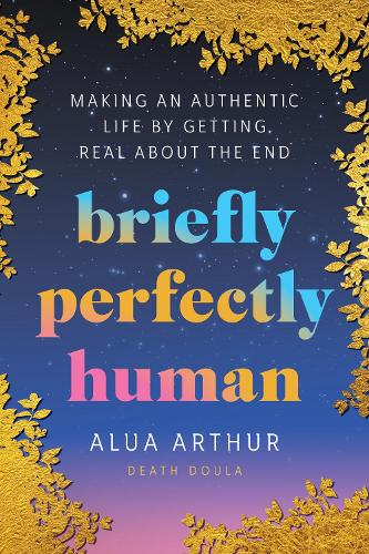 Бумажная книга «Briefly Perfectly Human: Making an Authentic Life by Getting Real About the End», автор Алуа Артур - фото №1