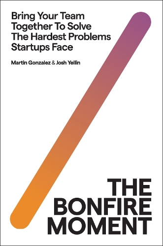 Бумажная книга «The Bonfire Moment: Bring Your Team Together to Solve the Hardest Problems Startups Face», авторов Джошуа Йеллин, Мартин Гонсалес - фото №1