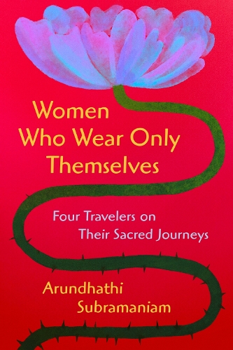 Бумажная книга «Women Who Wear Only Themselves: Four Travelers on Their Sacred Journeys», автор Арундхати Субраманиам - фото №1