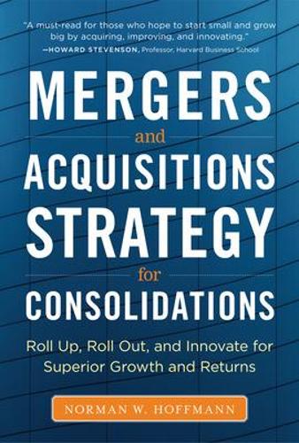 Бумажная книга «Mergers and Acquisitions Strategy for Consolidations:  Roll Up, Roll Out and Innovate for Superior Growth and Returns», автор Норман Хоффманн - фото №1