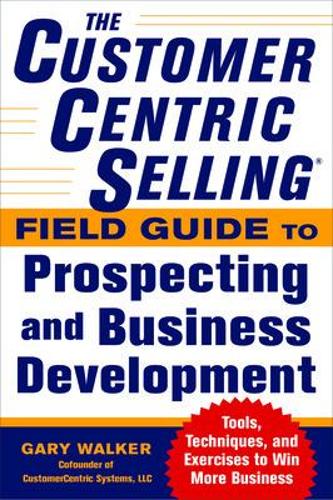 Бумажная книга «The CustomerCentric Selling® Field Guide to Prospecting and Business Development: Techniques, Tools, and Exercises to Win More Business», автор Гэри Уокер - фото №1