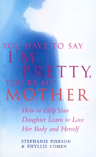 Бумажная книга «You Have To Say I'm Pretty, You're My Mother : How to Help Your Daughter Learn to Love Her Body and Herself», авторов Филлис Коэн, Стефани Пирсон - фото №1