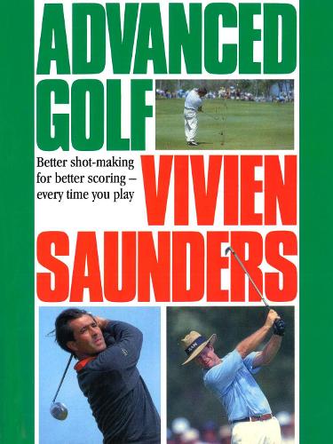 Паперова книга «Advanced Golf : Better Shot-Making for Better Scoring - Every Time You Play», автор Вів'єн Сондерс - фото №1