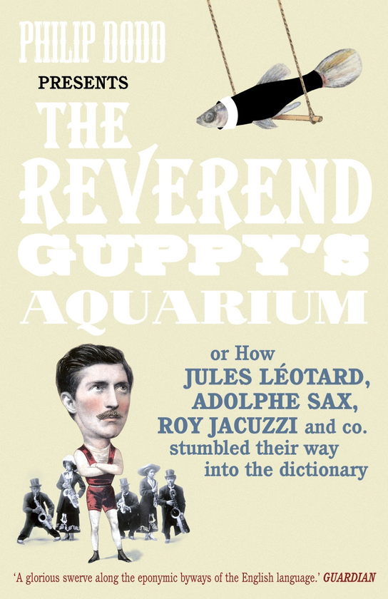 Бумажная книга «The Reverend Guppy's Aquarium. How Jules Leotard, Adolphe Sax, Roy Jacuzzi and co. immortalised their names in the dictionary», автор Филип Додд - фото №1