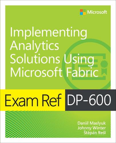 Паперова книга «Exam Ref DP-600 Implementing Analytics Solutions Using Microsoft Fabric», авторів Данило Маслюк, Джонні Вінтер, Штепан Решл - фото №1