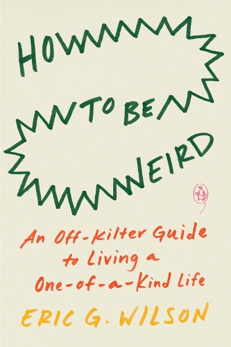 Бумажная книга «How To Be Weird: An Off-Kilter Guide to Living a One-of-a-Kind Life», автор Эрик Г. Уилсон - фото №1