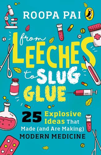 [object Object] «From Leeches to Slug Glue: 25 Explosive Ideas that Made (and Are Making) Modern Medicine», автор Рупа Пай - фото №1