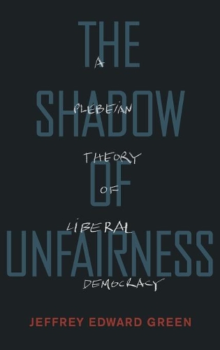 Бумажная книга «The Shadow of Unfairness: A Plebeian Theory of Liberal Democracy», автор Джеффри Эдвард Грин - фото №1