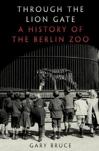 Бумажная книга «Through the Lion Gate: A History of the Berlin Zoo», автор Гэри Брюс - фото №1