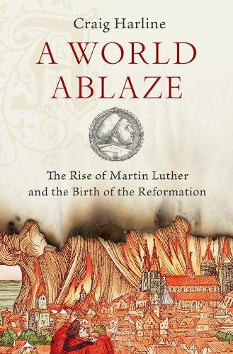 Бумажная книга «A World Ablaze: The Rise of Martin Luther and the Birth of the Reformation», автор Крейг Харлайн - фото №1