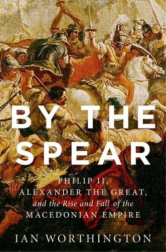 Бумажная книга «By the Spear: Philip II, Alexander the Great, and the Rise and Fall of the Macedonian Empire», автор Ян Уортингтон - фото №1