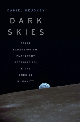 Бумажная книга «Dark Skies: Space Expansionism, Planetary Geopolitics, and the Ends of Humanity», автор Дэниел Деудни - фото №1