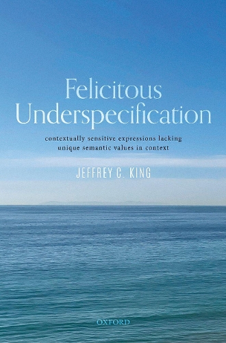 [object Object] «Felicitous Underspecification: Contextually Sensitive Expressions Lacking Unique Semantic Values in Context», автор Джеффрі К. Кінг - фото №1