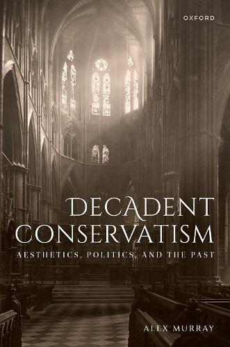 Паперова книга «Decadent Conservatism: Aesthetics, Politics, and the Past», автор Алекс Мюррей - фото №1