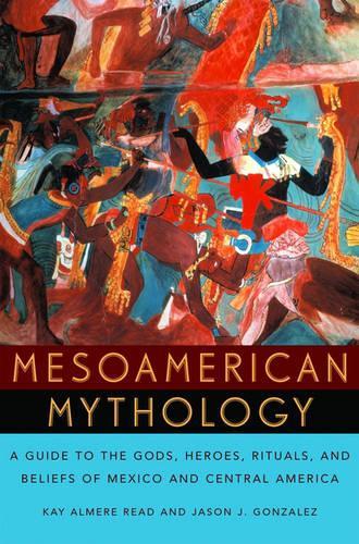 Паперова книга «Mesoamerican Mythology: A Guide to the Gods, Heroes, Rituals, and Beliefs of Mexico and Central America», авторів Джейсон Х. Гонсалес, Кей Алмер Рід - фото №1