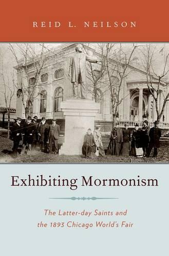 Бумажная книга «Exhibiting Mormonism: The Latter-day Saints and the 1893 Chicago World's Fair», автор Рид Нилсон - фото №1