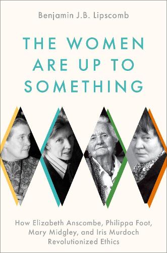 Бумажная книга «The Women Are Up to Something: How Elizabeth Anscombe, Philippa Foot, Mary Midgley, and Iris Murdoch Revolutionized Ethics», автор Бенджамин Дж. Б. Липскомб - фото №1