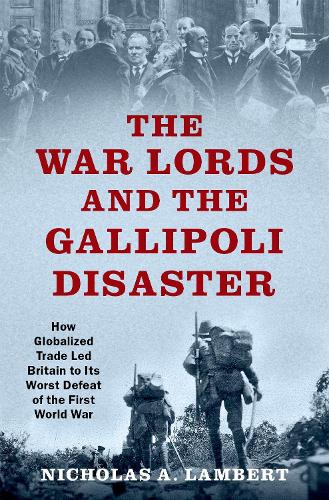 Бумажная книга «The War Lords and the Gallipoli Disaster: How Globalized Trade Led Britain to Its Worst Defeat of the First World War», автор Николас А. Ламберт - фото №1