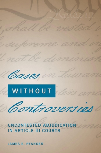 Паперова книга «Cases Without Controversies: Uncontested Adjudication in Article III Courts», автор Джеймс Е. Пфандер - фото №1