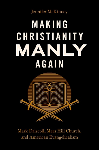 Бумажная книга «Making Christianity Manly Again: Mark Driscoll, Mars Hill Church, and American Evangelicalism», автор Дженнифер Маккинни - фото №1
