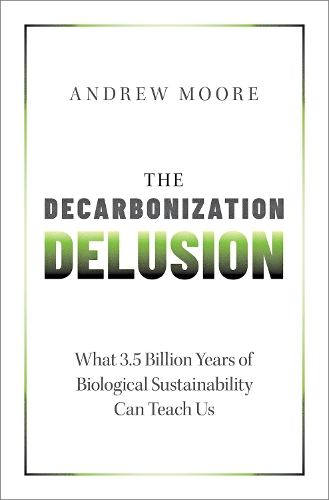 Бумажная книга «The Decarbonization Delusion: What 3.5 Billion Years of Biological Sustainability Can Teach Us», автор Эндрю Мур - фото №1