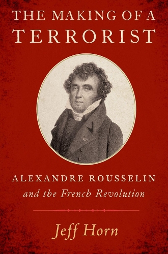 Бумажная книга «The Making of a Terrorist: Alexandre Rousselin and the French Revolution», автор Джефф Хорн - фото №1