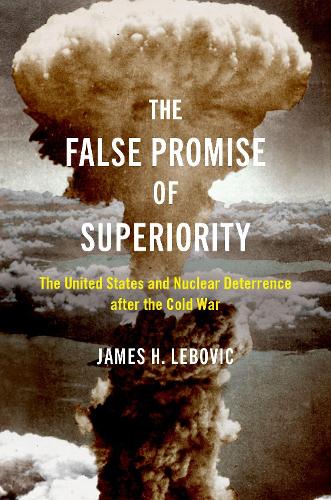 Бумажная книга «The False Promise of Superiority: The United States and Nuclear Deterrence after the Cold War», автор Джеймс Х. Лебович - фото №1