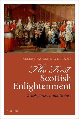 Паперова книга «The First Scottish Enlightenment: Rebels, Priests, and History», автор Келсі Джексон Вільямс - фото №1