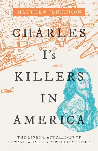 Паперова книга «Charles I's Killers in America: The Lives and Afterlives of Edward Whalley and William Goffe», автор Метью Дженкінсон - фото №1