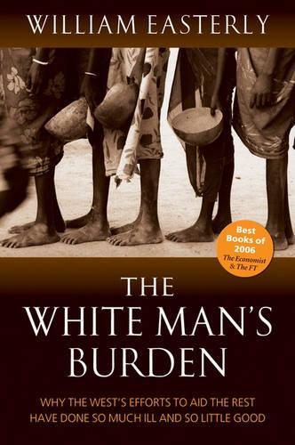 Бумажная книга «The White Man's Burden: Why the West's Efforts to Aid the Rest Have Done So Much Ill And So Little Good», автор Уильям Истерли - фото №1