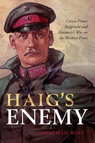 Паперова книга «Haig's Enemy: Crown Prince Rupprecht and Germany's War on the Western Front», автор Джонатан Бофф - фото №1