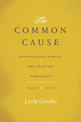 Бумажная книга «The Common Cause: Postcolonial Ethics and the Practice of Democracy, 1900-1955», автор Лила Ганди - фото №1