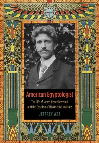 Бумажная книга «American Egyptologist: The Life of James Henry Breasted and the Creation of His Oriental Institute», автор Джеффри Абт - фото №1