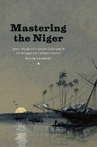 Паперова книга «Mastering the Niger: James MacQueen's African Geography and the Struggle over Atlantic Slavery», автор Девід Ламберт - фото №1