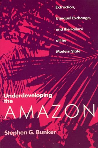 Бумажная книга «Underdeveloping the Amazon: Extraction, Unequal Exchange, and the Failure of the Modern State», автор Стивен Г. Банкер - фото №1