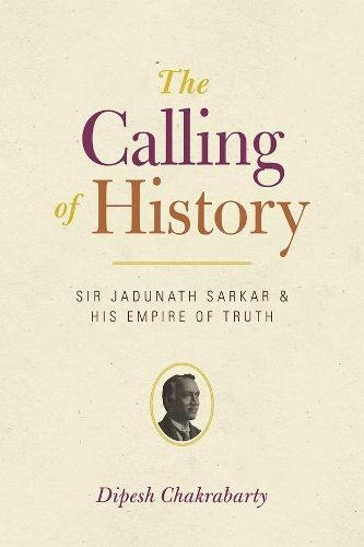 Бумажная книга «The Calling of History: Sir Jadunath Sarkar and His Empire of Truth», автор Дипеш Чакрабарти - фото №1