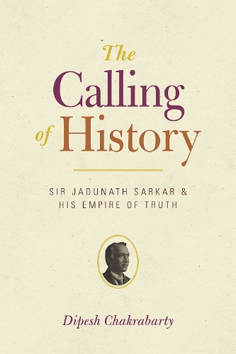 Бумажная книга «The Calling of History: Sir Jadunath Sarkar and His Empire of Truth», автор Дипеш Чакрабарти - фото №1