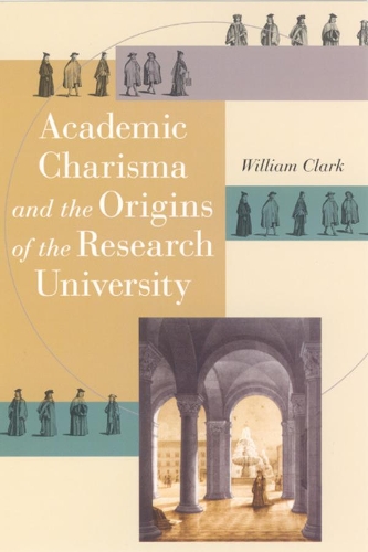 Паперова книга «Academic Charisma and the Origins of the Research University», автор Вільям Кларк - фото №1