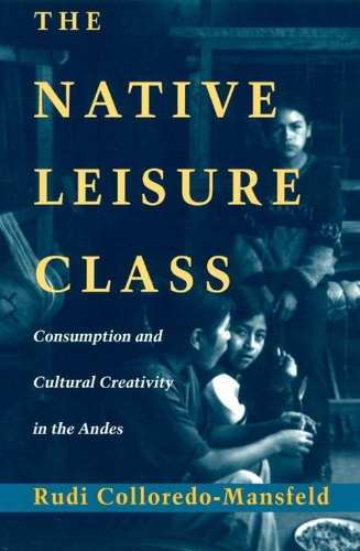 Бумажная книга «The Native Leisure Class: Consumption and Cultural Creativity in the Andes», автор Руди Коллоредо-Мансфельд - фото №1