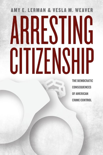 Бумажная книга «Arresting Citizenship: The Democratic Consequences of American Crime Control», авторов Эми Э. Лерман, Весла М. Уивер - фото №1
