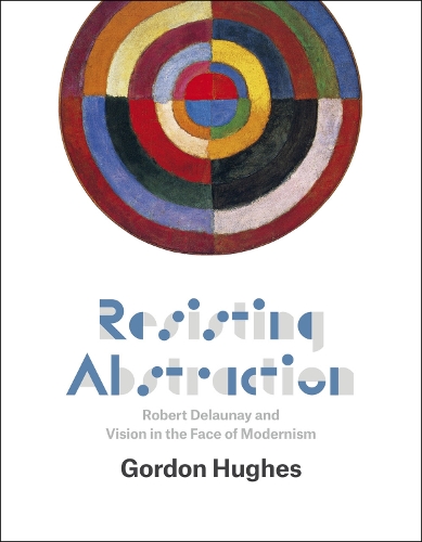 Бумажная книга «Resisting Abstraction: Robert Delaunay and Vision in the Face of Modernism», автор Гордон Хьюз - фото №1
