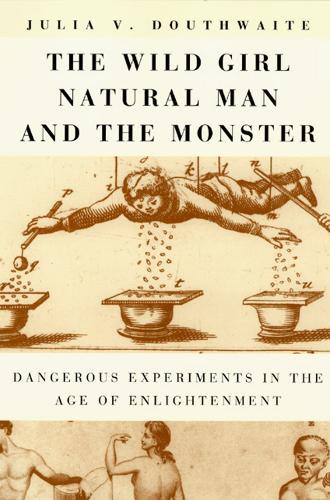 Бумажная книга «The Wild Girl, Natural Man, and the Monster: Dangerous Experiments in the Age of Enlightenment», автор Джулия В. Даутвейт - фото №1