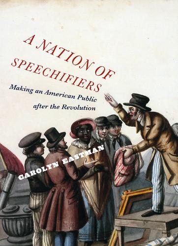 Паперова книга «A Nation of Speechifiers: Making an American Public after the Revolution», автор Керолін Істмен - фото №1